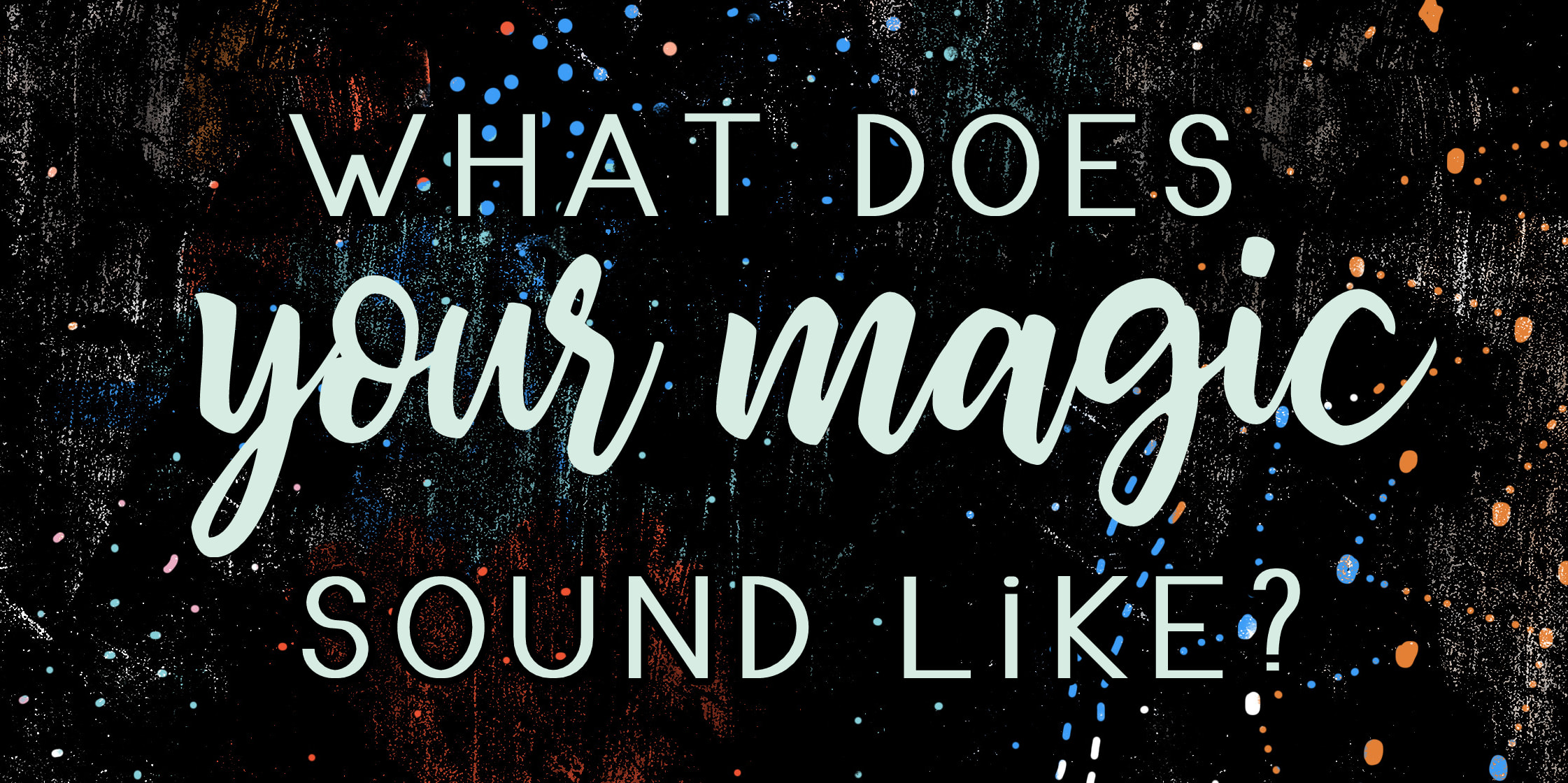abstract, space-like background of colorful dots and splotches. foreground text reads "What does magic sound like?"